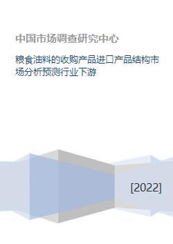 粮食油料的收购产品进口产品结构市场分析预测行业下游